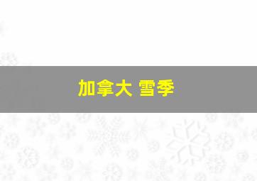 加拿大 雪季